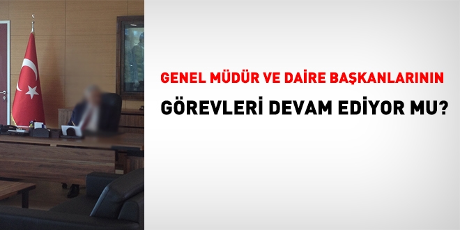 Genel müdür, daire başkanı, il ve ilçe müdürlerinin görevleri devam ediyor mu?
