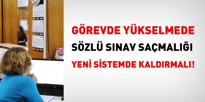 Görevde yükselmedeki sözlü sınav saçmalığı yeni sistemde kaldırılmalı!