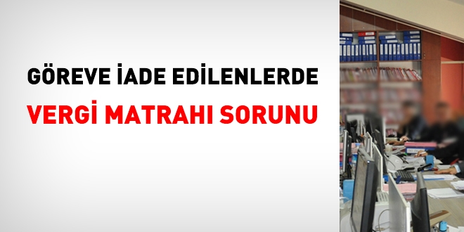 Göreve iade edilenlerde vergi matrahı sorunu