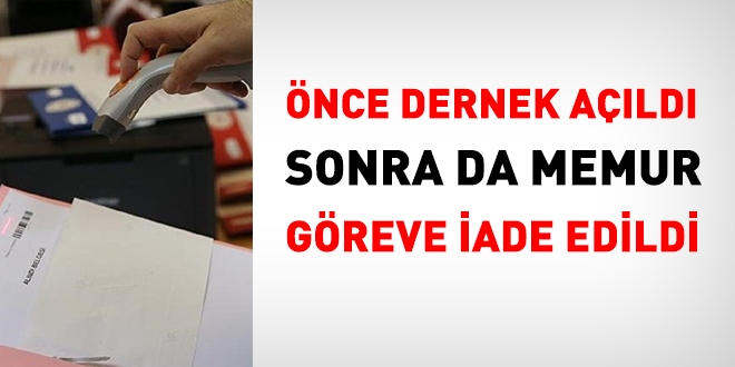 Önce dernek açıldı sonra memur göreve iade edildi