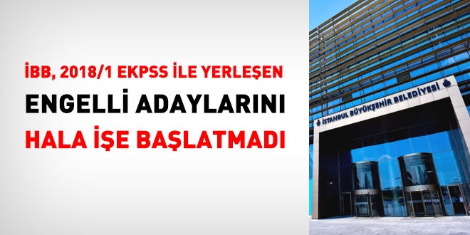 İBB, 2018/1 EKPSS ile yerleşen engelli adaylarını hala işe başlatmadı