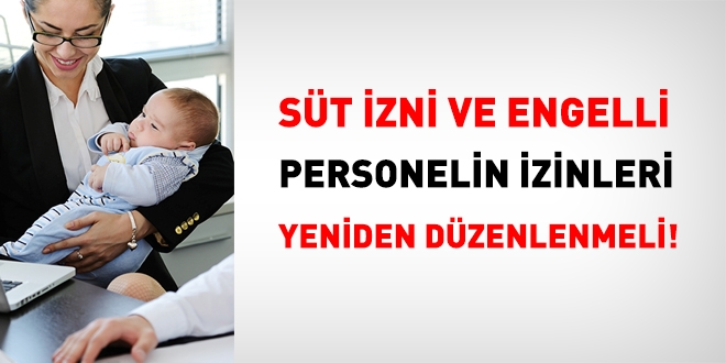 Süt izni ve engelli personelin izinleri yeniden düzenlenmelidir