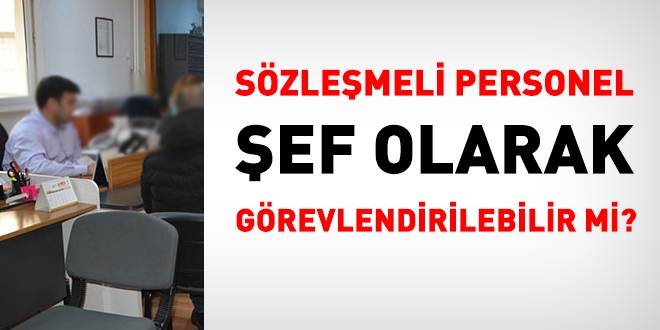 Sözleşmeli personel şef olarak görevlendirilebilir mi?