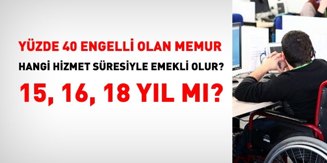 Yzde 40 engelli olan hangi hizmet sresiyle emekli olur? 15, 16, 18 yl m?