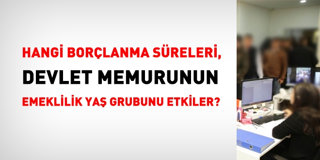 Hangi borçlanma süreleri, memurun emeklilik yaş grubunu etkiler?