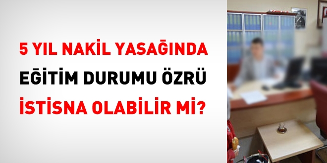 5 yıl nakil yasağında, eğitim durumu istisna olur mu?