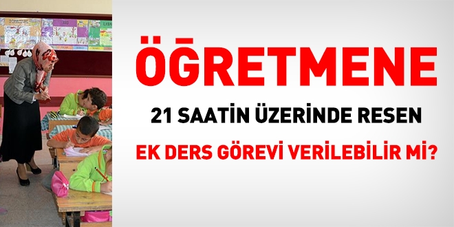 Öğretmene 21 saatin üzerinde resen ek ders görevi verilebilir mi?