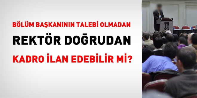 Bölüm başkanının talebi olmadan Rektör doğrudan kadro ilanı verebilir mi?