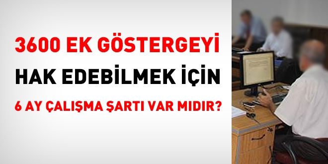 3600 ek göstergeyi hak edebilmek için 6 ay görev yapma şartı var mı?