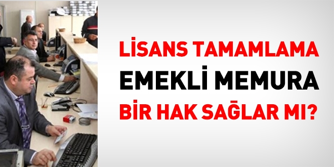 Lisans tamamlama, emekli olan memura bir hak salar m?