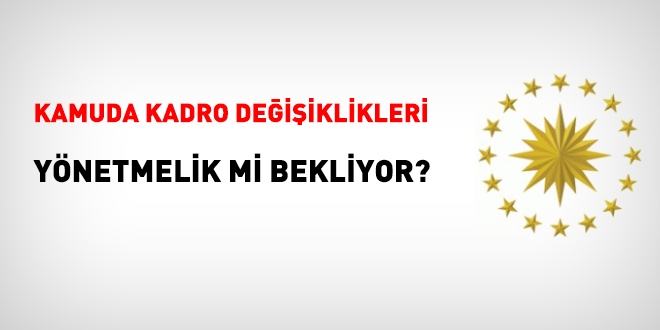Kamuda kadro değişiklikleri yönetmelik mi bekliyor?