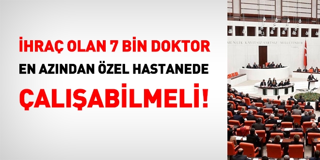 İhraç olan 7 bin doktor, en azından özel sağlık kurumların da çalışabilmeli!