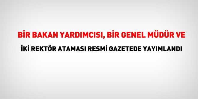 Bir Bakan yardmcs, bir genel mdr ve 2 Rektr atamas Resmi Gazetede yaymland