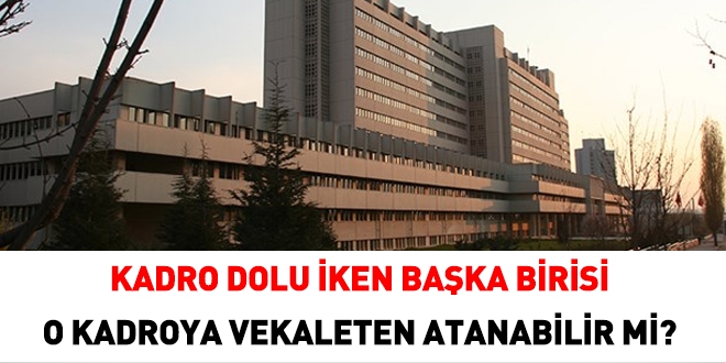 Kadro dolu iken başka birisi o kadroya vekaleten atanabilir mi?