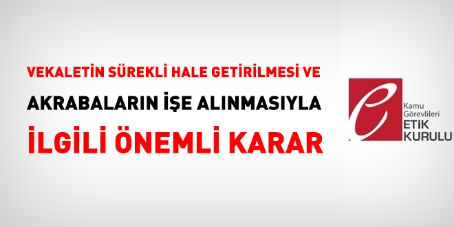 Vekaletin sürekli hale getirilmesi ve akrabaların işe alınmasıyla ilgili çok önemli Etik Kurulu kararı
