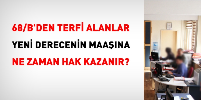 68/B'den terfi alanlar yeni derecenin maaşına ne zaman hak kazanır?