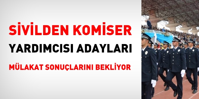 Sivilden Komiser Yardmcs adaylar mlakat sonularn bekliyor