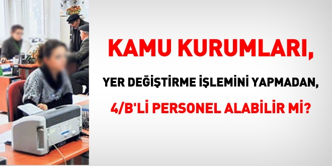 Kamu kurumları yer değiştirme işlemi yapmadan da, 4/B'li personel alabilir mi?