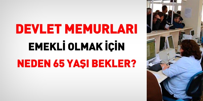 Memurlar, emeklilik iin neden 65 yan bekler?