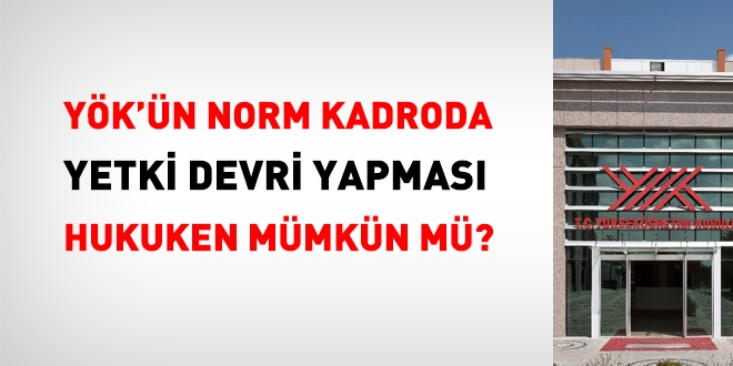YÖK'ün norm kadroda yetki devri yapması hukuken mümkün mü?
