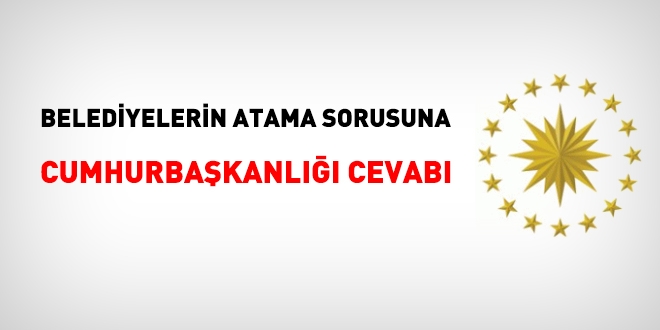 Belediyelerin atayabilir miyiz sorusuna, Cumhurbaşkanlığının verdiği cevap