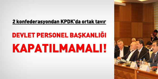 İki konfederasyon da, 'Devlet Personel Başkanlığı kapatılmamalı' dedi