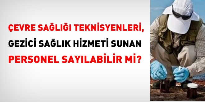 Çevre Sağlığı Teknisyenleri, gezici sağlık hizmeti sunan personel olarak sayılabilir mi?