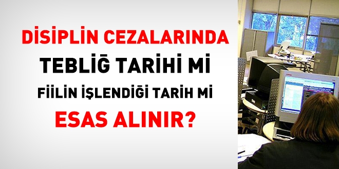 Disiplin cezalarnda, tebli tarihi mi fiilin ilendii tarih mi dikkate alnr?