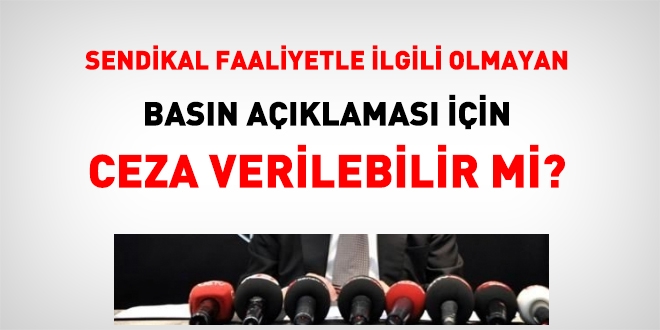 Sendikal faaliyetle ilgili olmayan basın açıklaması için disiplin cezası verilebilir mi?