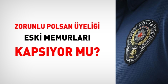 Zorunlu Polsan üyeliği, eski memurları kapsıyor mu?