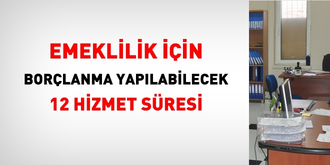 Emeklilik için borçlanma yapılabilecek 12 hizmet süresi
