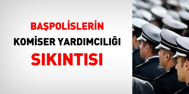 Başpolislerin, Komiser yardımcılığı sıkıntısı