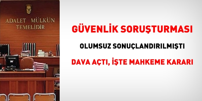 Güvenlik soruşturması olumsuz çıkmıştı, dava açtı, işte sonucu