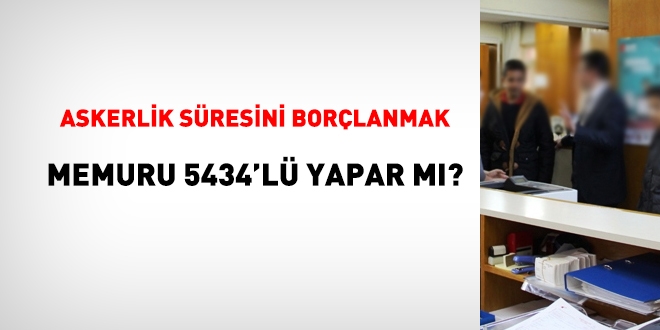 Askerlik süresini borçlanmak, memuru 5434'lü yapar mı?