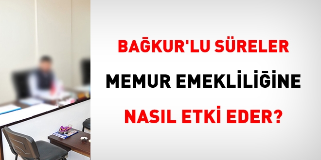 Bağkur'lu süreler, memur emekliliğine etki eder mi?