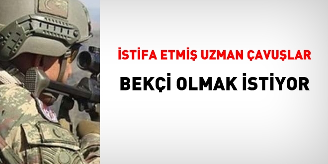 İstifa etmiş uzman çavuşlar, bekçi olmak istiyor