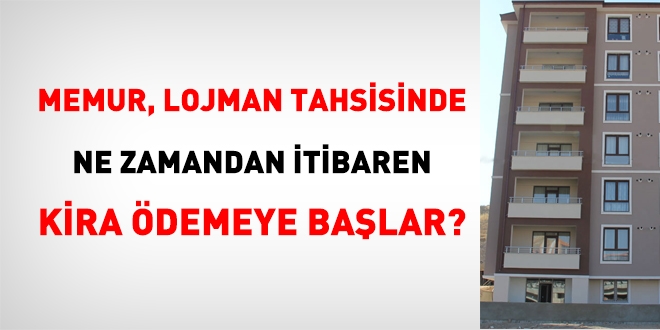 Memur, lojman tahsisinde, ne zamandan itibaren kira ödemeye başlar?