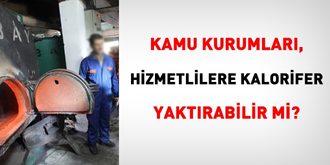 İdare, hizmetlilere kalorifer yaktırılabilir mi?