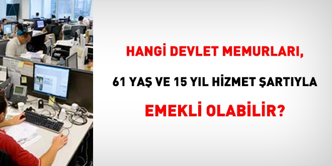 Kimler 15 yıl hizmet, 61 yaş şartıyla emekli olabilir?