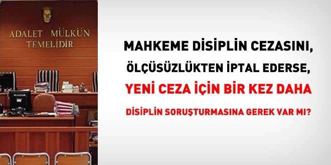 Mahkeme disiplin cezasını ölçüsüzlükten iptal ederse, yeni ceza için bir kez daha disiplin soruşturmasına gerek var mıdır?