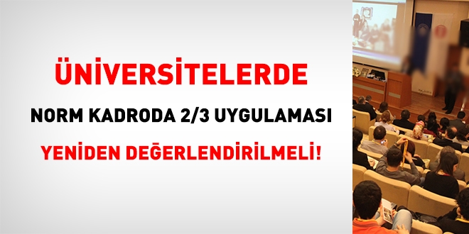 Üniversitelerde, norm kadroda 2/3 uygulaması yeniden değerlendirilmeli!