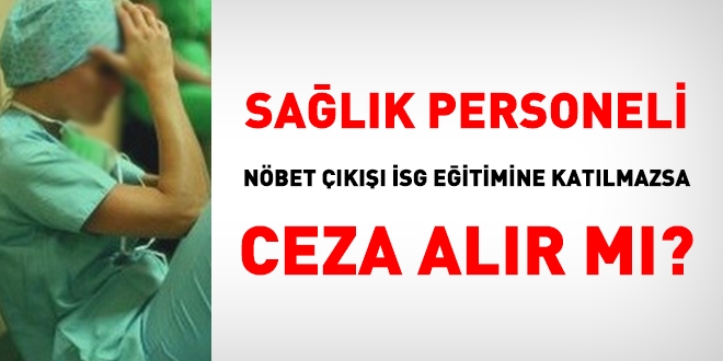 Sağlık personeli nöbet çıkışı İSG eğitimine katılmazsa ceza alır mı?