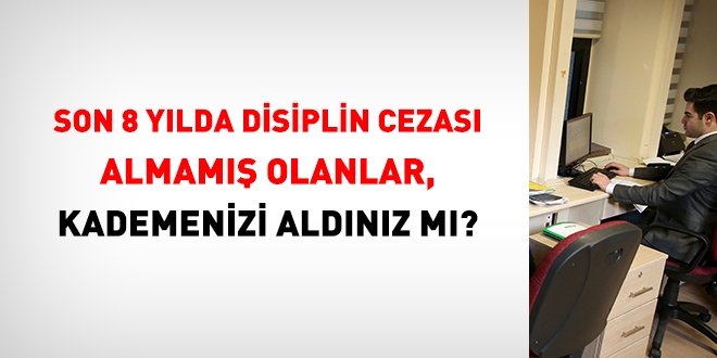 Son 8 yılda disiplin cezası almamış olanlar, 1 kademenizi aldınız mı?