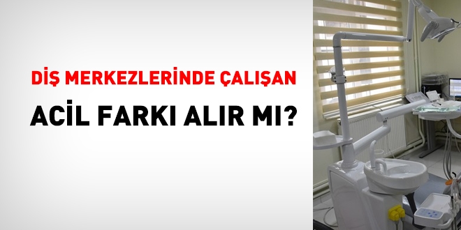 Diş merkezlerinde çalışan acil farkı alır mı?