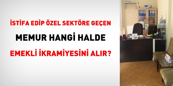 İstifa edip özel sektöre geçen memur, hangi halde emekli ikramiyesini alabilir?