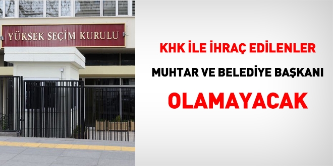 KHK ile ihraç edilenler muhtar ve belediye başkanı olamayacak