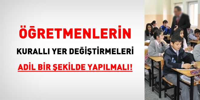 Öğretmenlerin kurallı yer değiştirmeleri adil bir şekilde yapılmalı!