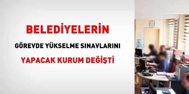 Belediyelerde, görevde yükselme sınavını yapacak kurum değişti
