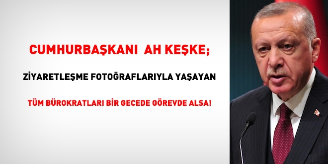 Cumhurbaşkanı Erdoğan keşke; ziyaret fotoğraflarına önem veren, paylaşan tüm bürokratları görevden alsa!