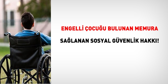 Engelli çocuğu olan memura sağlanan sosyal güvenlik hakkı